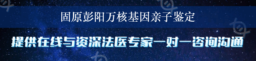 固原彭阳万核基因亲子鉴定